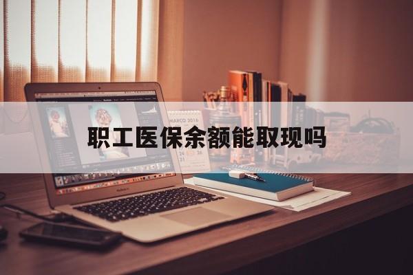 伊犁最新职工医保余额能取现吗方法分析(最方便真实的伊犁职工医保钱能取出来吗方法)